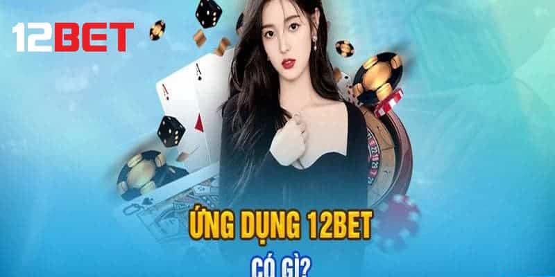 Giới thiệu tổng quát về ứng dụng 12bet 