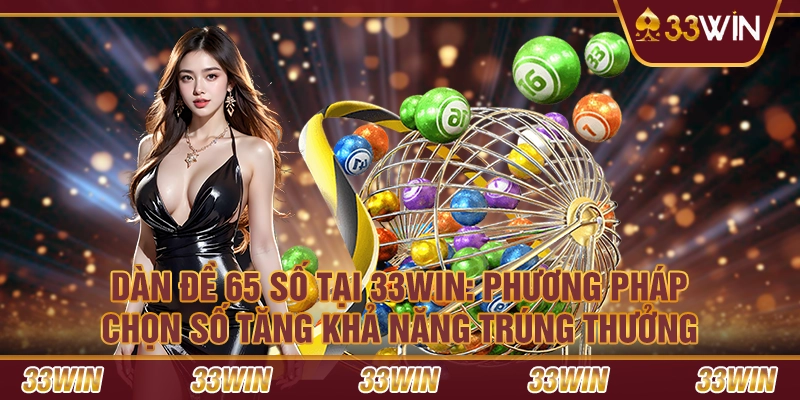 Dàn đề 65 số tại 33Win: Phương pháp chọn số tăng khả năng trúng