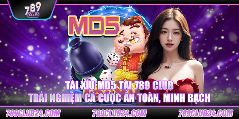 Tài xỉu MD5 tại 789 club: Trải nghiệm cá cược an toàn, minh bạch